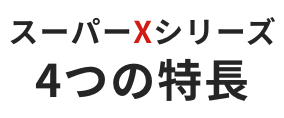 スーパーXシリーズ 4つの特長