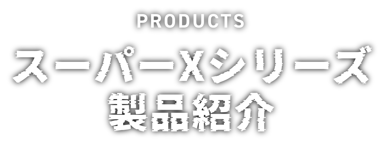 PRODUCTSスーパーXシリーズ 製品紹介